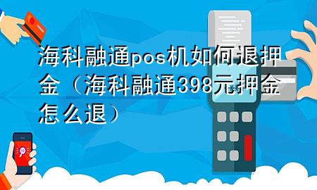 海科融通pos机如何退押金（海科融通398元押金怎么退）