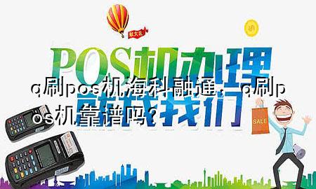 q刷pos机海科融通，q刷pos机靠谱吗?