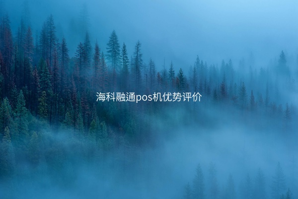 海科融通pos机优势评价