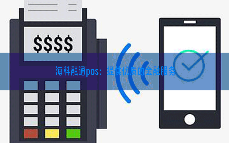 海科融通pos：提供优质的金融服务