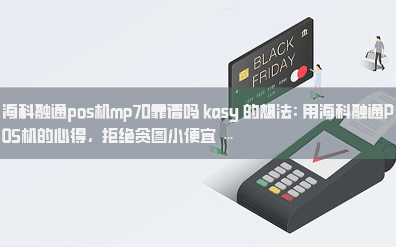 海科融通pos机mp70靠谱吗 kasy 的想法: 用海科融通POS机的心得，拒绝贪图小便宜 …