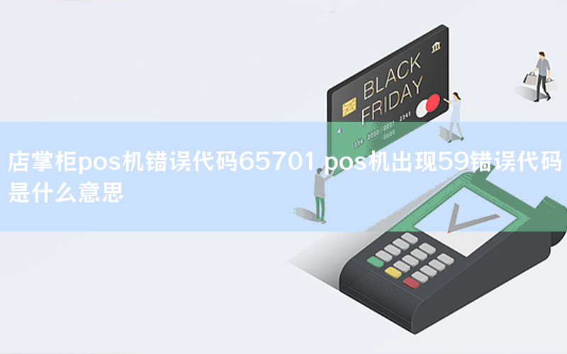 店掌柜pos机错误代码65701 pos机出现59错误代码是什么意思