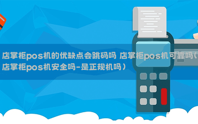 店掌柜pos机的优缺点会跳码吗 店掌柜pos机可靠吗(店掌柜pos机安全吗-是正规机吗)