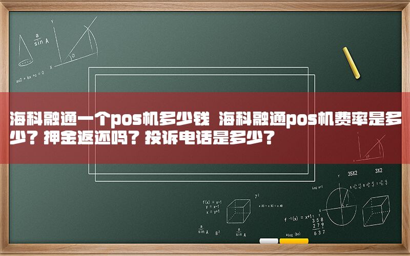 海科融通一个pos机多少钱 海科融通pos机费率是多少？押金返还吗？投诉电话是多少？